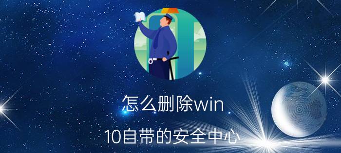 怎么删除win 10自带的安全中心 哪个杀毒软件比较好？求实用的杀毒软件？